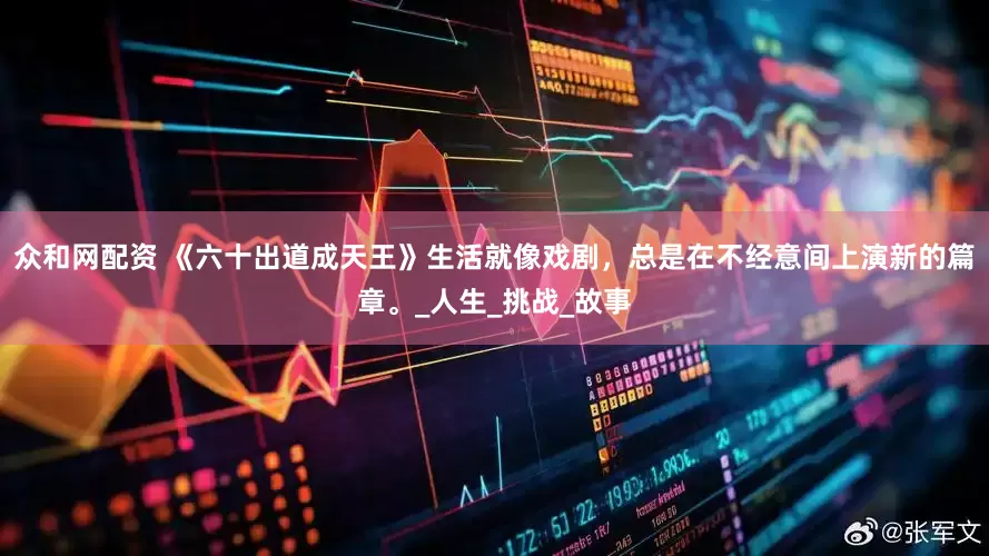 众和网配资 《六十出道成天王》生活就像戏剧，总是在不经意间上演新的篇章。_人生_挑战_故事