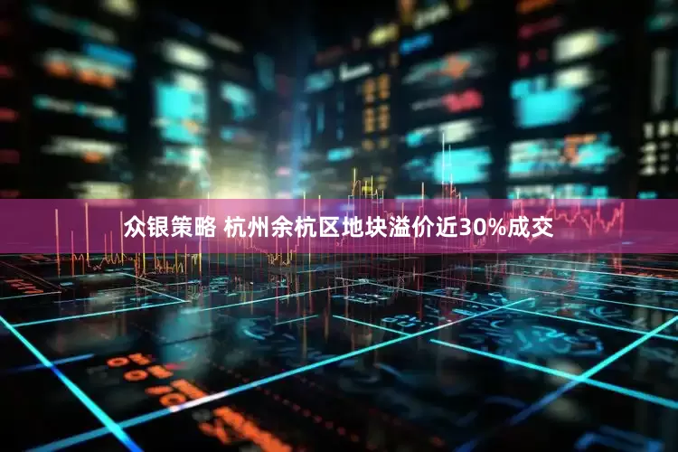 众银策略 杭州余杭区地块溢价近30%成交