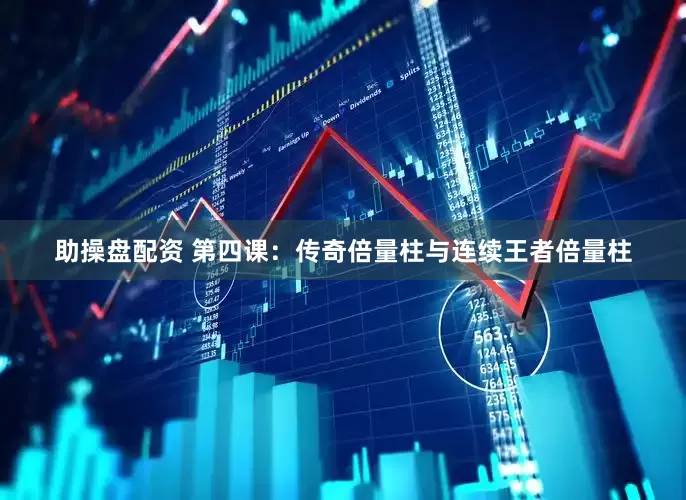 助操盘配资 第四课：传奇倍量柱与连续王者倍量柱